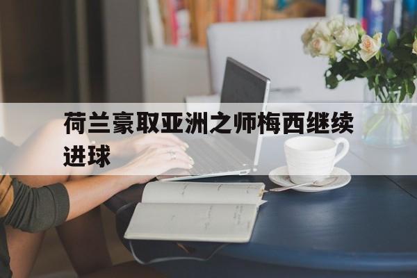 荷兰豪取亚洲之师梅西继续进球
