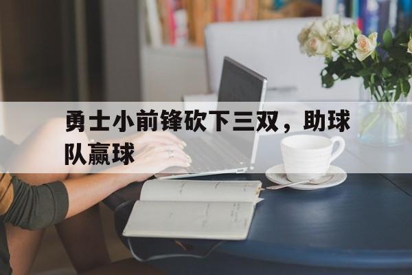 勇士小前锋砍下三双，助球队赢球