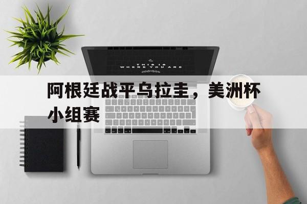 阿根廷战平乌拉圭，美洲杯小组赛