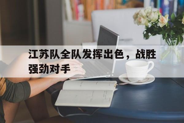 江苏队全队发挥出色，战胜强劲对手