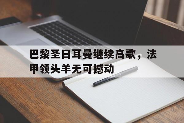 巴黎圣日耳曼继续高歌，法甲领头羊无可撼动