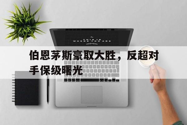 伯恩茅斯豪取大胜，反超对手保级曙光