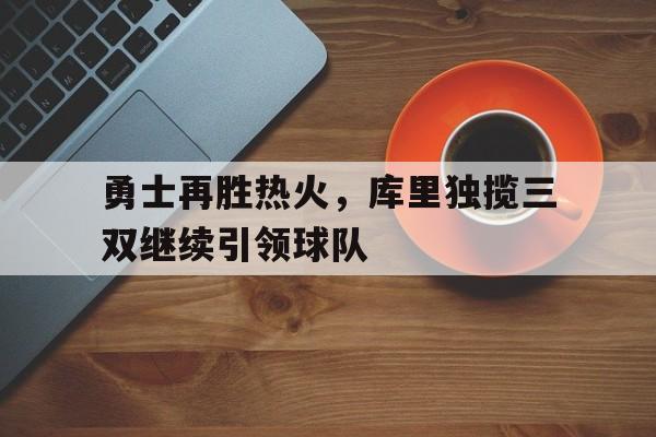 勇士再胜热火，库里独揽三双继续引领球队